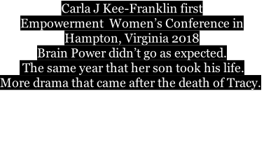 Carla J Kee-Franklin first Empowerment  Women’s Conference in  Hampton, Virginia 2018  Brain Power didn’t go as expected.   The same year that her son took his life.  More drama that came after the death of Tracy.